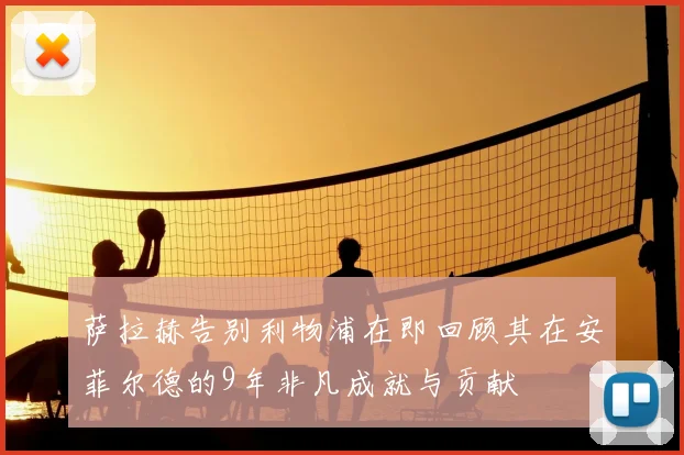 萨拉赫告别利物浦在即回顾其在安菲尔德的9年非凡成就与贡献