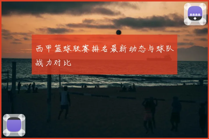 西甲篮球联赛排名最新动态与球队战力对比