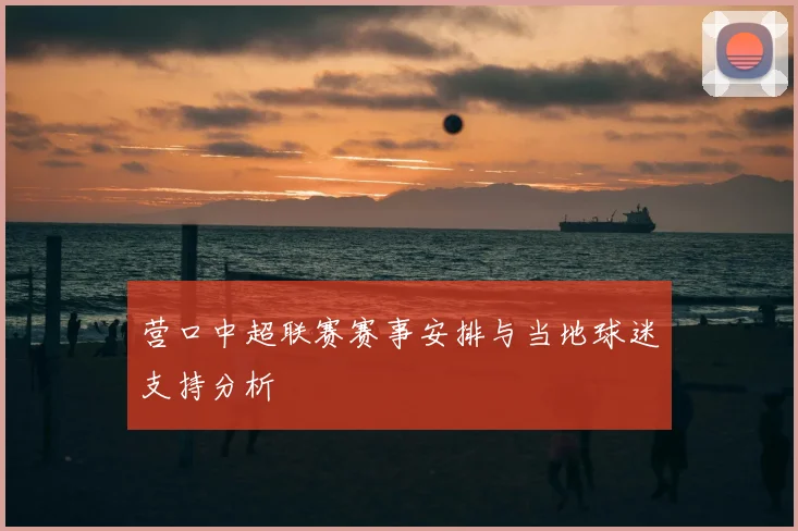 营口中超联赛赛事安排与当地球迷支持分析