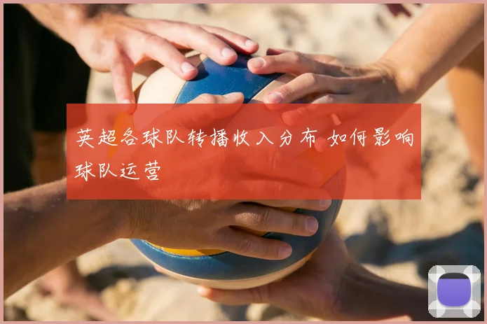 英超各球队转播收入分布 如何影响球队运营