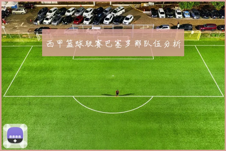 西甲篮球联赛巴塞罗那队伍分析